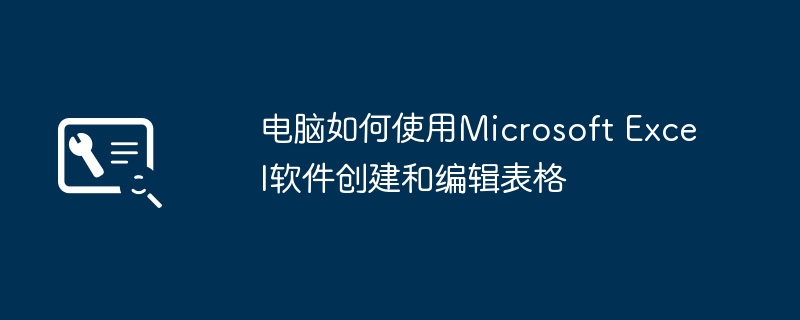 电脑如何使用Microsoft Excel软件创建和编辑表格