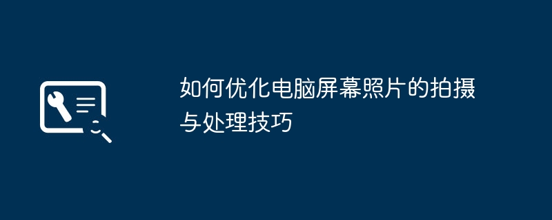 如何优化电脑屏幕照片的拍摄与处理技巧