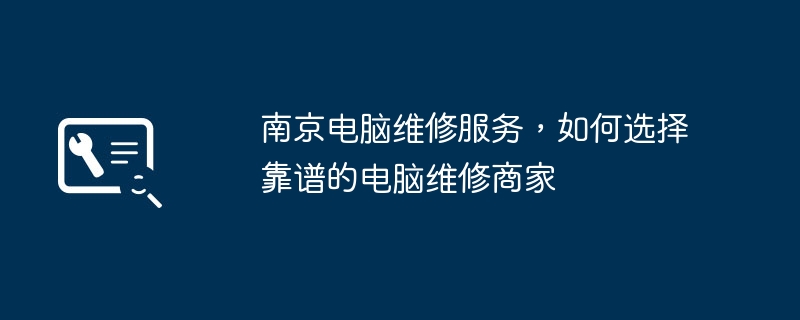 南京电脑维修服务，如何选择靠谱的电脑维修商家