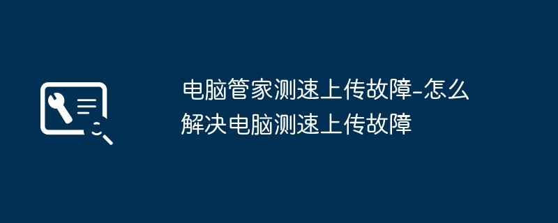 电脑管家测速上传故障-怎么解决电脑测速上传故障