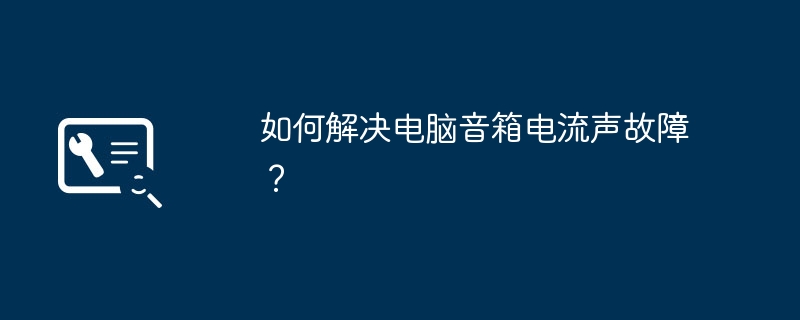 如何解决电脑音箱电流声故障？