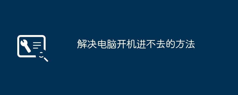 解决电脑开机进不去的方法