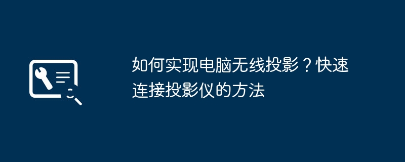 如何实现电脑无线投影？快速连接投影仪的方法