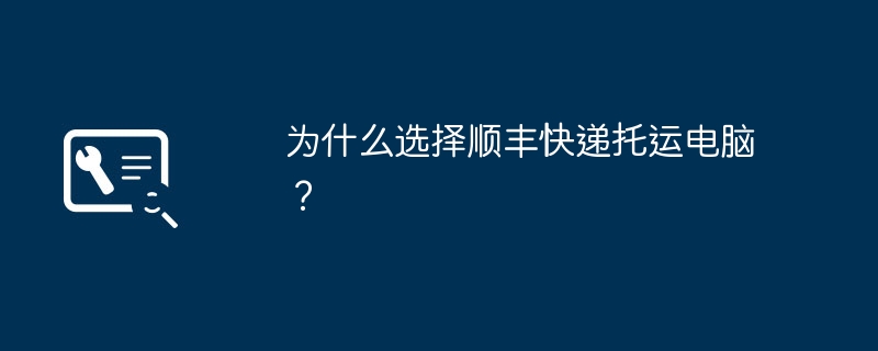 为什么选择顺丰快递托运电脑？