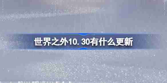 世界之外10.30有什么更新 世界之外10月30日更新内容介绍