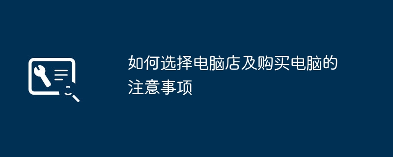 如何选择电脑店及购买电脑的注意事项