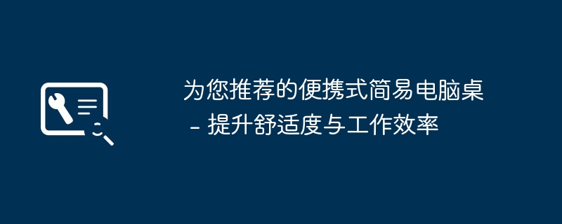 为您推荐的便携式简易电脑桌 - 提升舒适度与工作效率