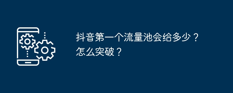 抖音第一个流量池会给多少？怎么突破？