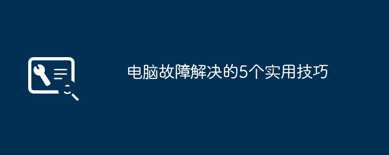 电脑故障解决的5个实用技巧