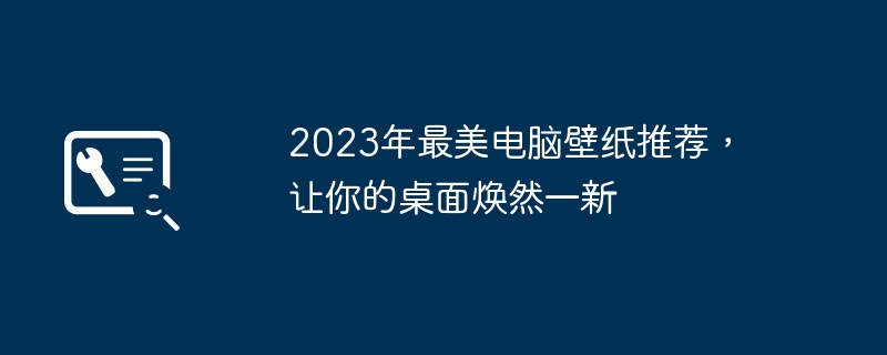 2023年最美电脑壁纸推荐，让你的桌面焕然一新