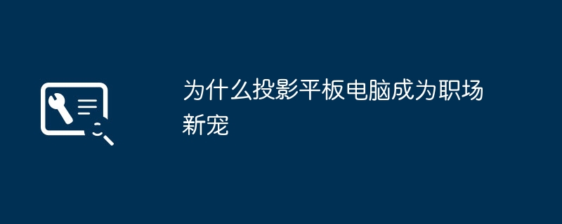 为什么投影平板电脑成为职场新宠