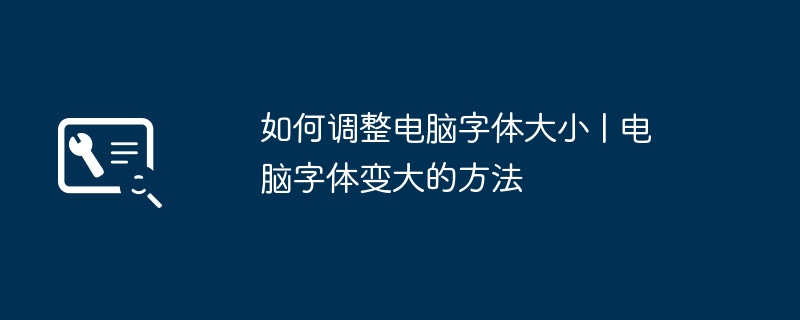 如何调整电脑字体大小 | 电脑字体变大的方法