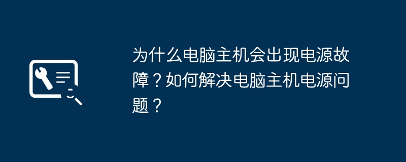 为什么电脑主机会出现电源故障？如何解决电脑主机电源问题？