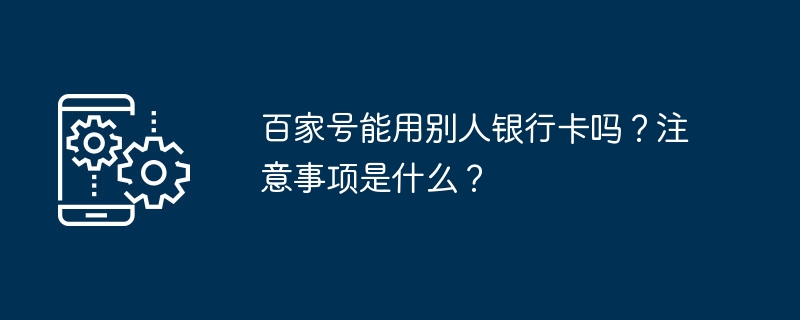 百家号能用别人银行卡吗？注意事项是什么？