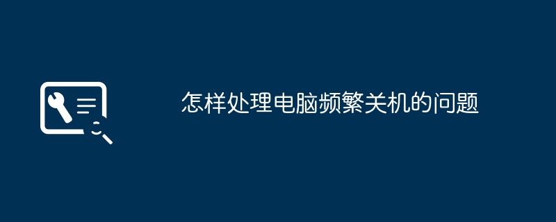 怎样处理电脑频繁关机的问题