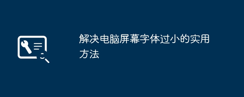 解决电脑屏幕字体过小的实用方法