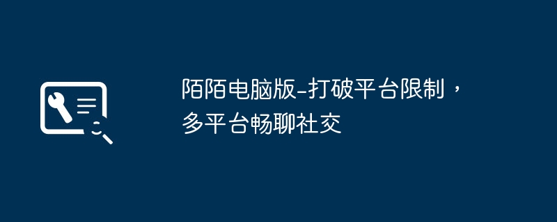 陌陌电脑版-打破平台限制，多平台畅聊社交