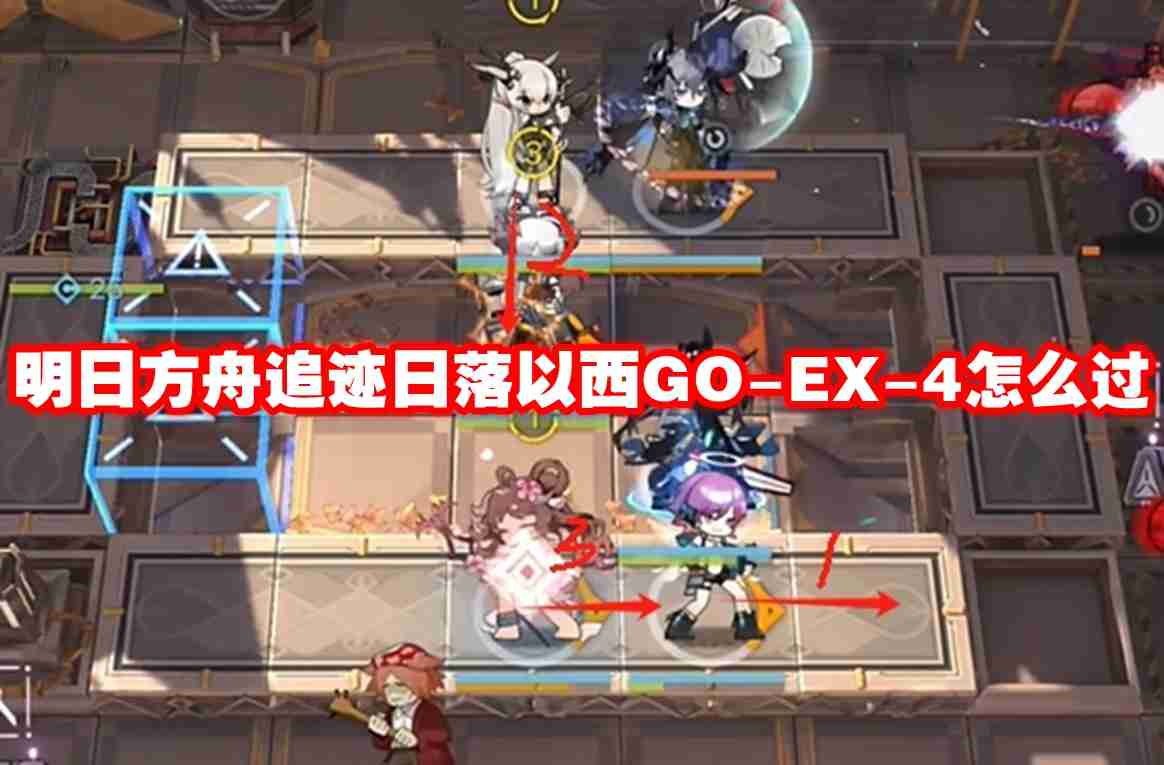 明日方舟追迹日落以西GO EX-4怎么过-明日方舟追迹日落以西GO-EX-4通关攻略