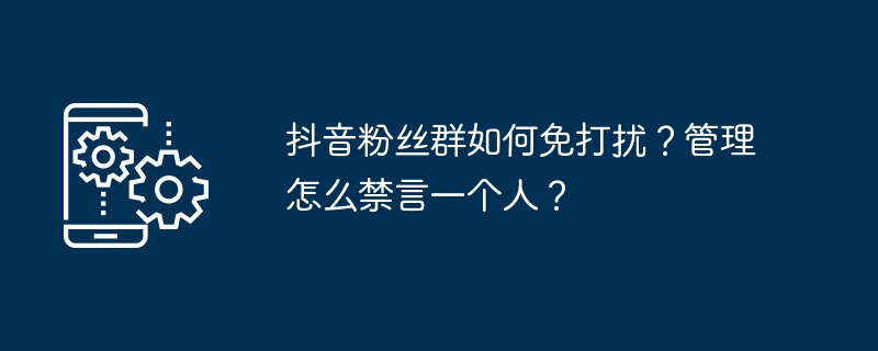 抖音粉丝群如何免打扰？管理怎么禁言一个人？