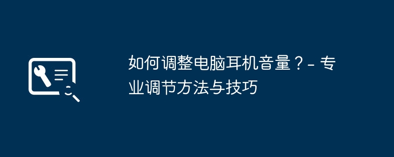 如何调整电脑耳机音量？- 专业调节方法与技巧