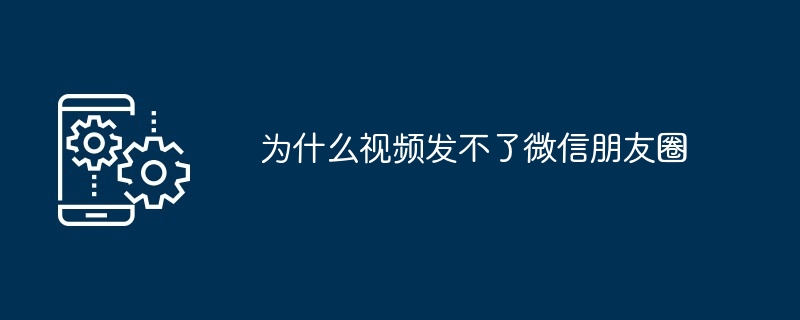 为什么视频发不了微信朋友圈