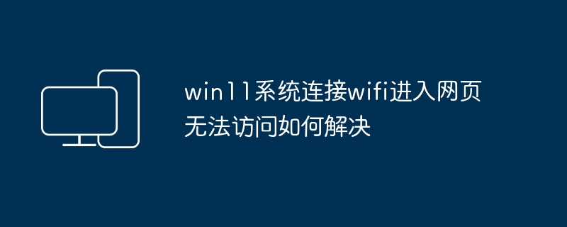 win11系统连接wifi进入网页无法访问如何解决