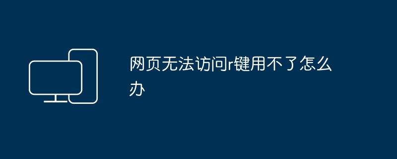 网页无法访问r键用不了怎么办