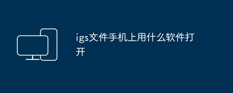 igs文件手机上用什么软件打开