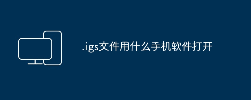 .igs文件用什么手机软件打开