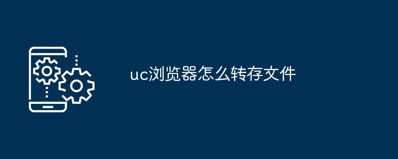 uc浏览器怎么转存文件