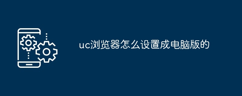 uc浏览器怎么设置成电脑版的