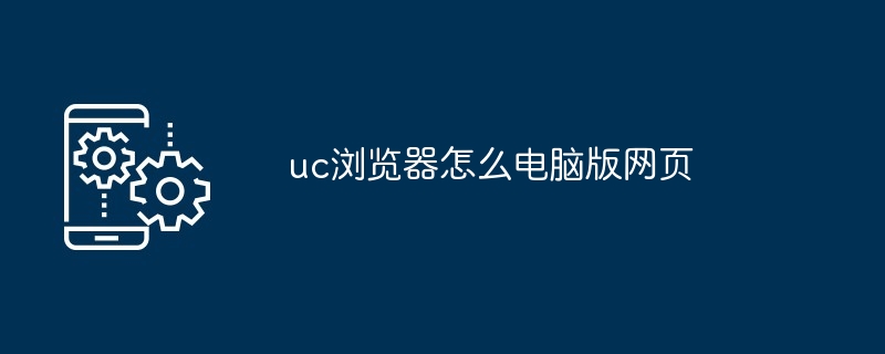 uc浏览器怎么电脑版网页