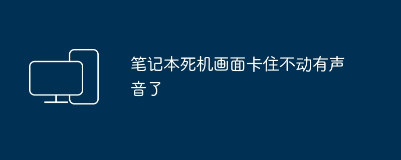 笔记本死机画面卡住不动有声音了