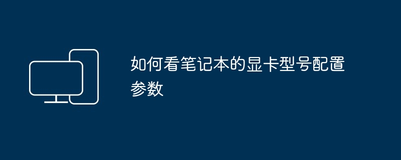 如何看笔记本的显卡型号配置参数