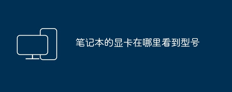 笔记本的显卡在哪里看到型号