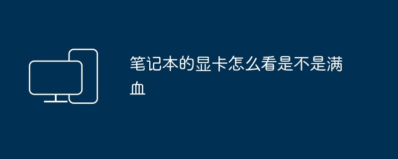 笔记本的显卡怎么看是不是满血