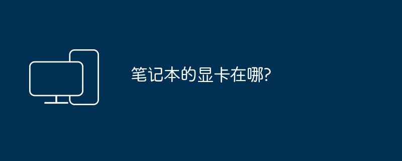 笔记本的显卡在哪?