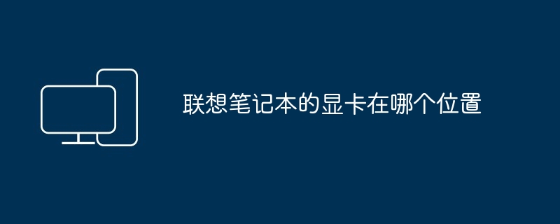 联想笔记本的显卡在哪个位置