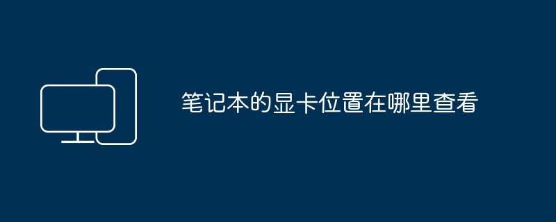 笔记本的显卡位置在哪里查看