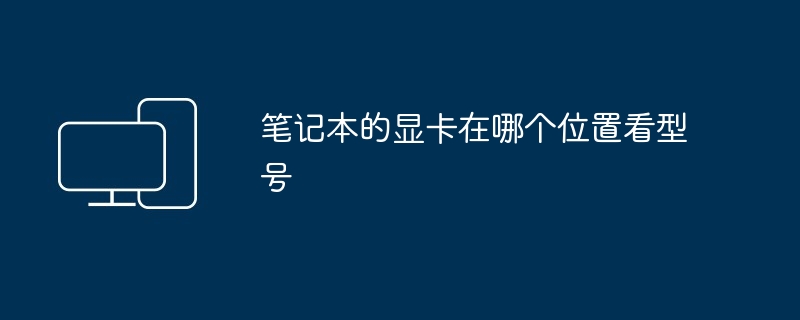 笔记本的显卡在哪个位置看型号