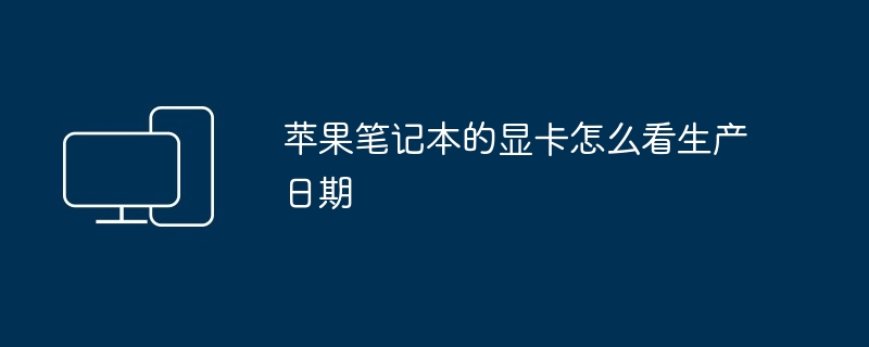 苹果笔记本的显卡怎么看生产日期