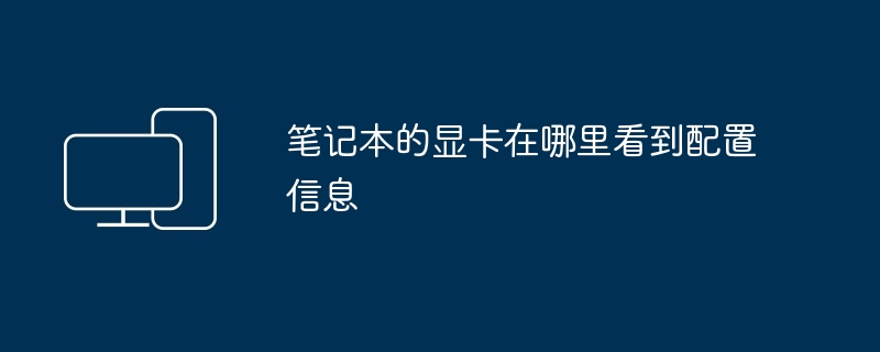 笔记本的显卡在哪里看到配置信息