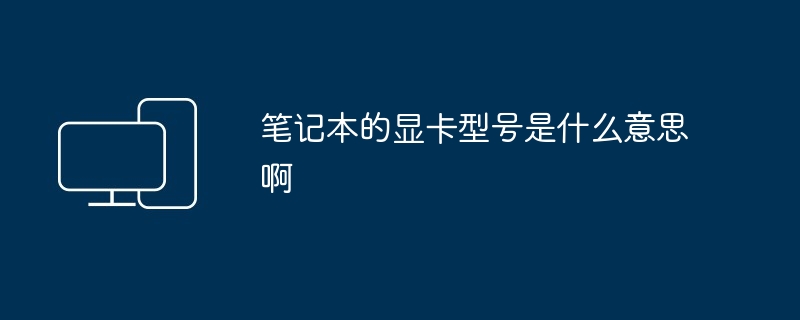 笔记本的显卡型号是什么意思啊