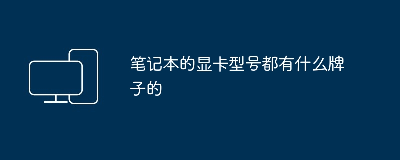 笔记本的显卡型号都有什么牌子的