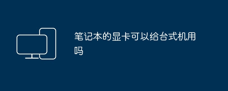 笔记本的显卡可以给台式机用吗