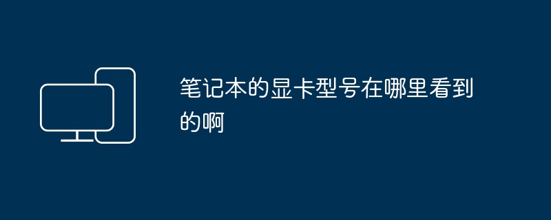 笔记本的显卡型号在哪里看到的啊