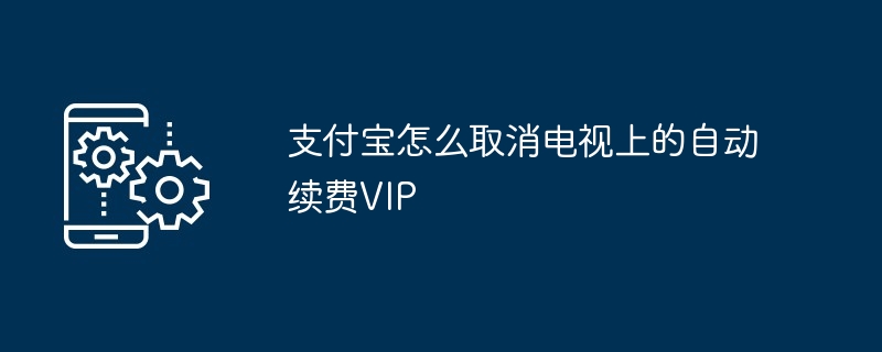 支付宝怎么取消电视上的自动续费VIP