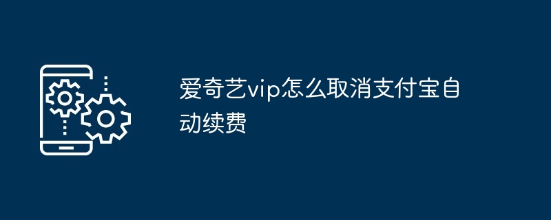 爱奇艺vip怎么取消支付宝自动续费