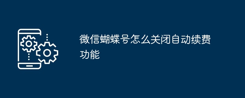 微信蝴蝶号怎么关闭自动续费功能