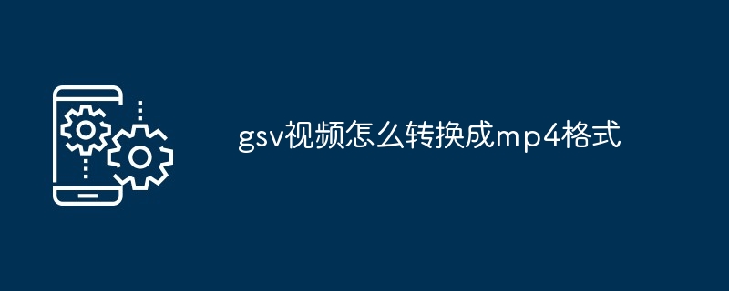 gsv视频怎么转换成mp4格式